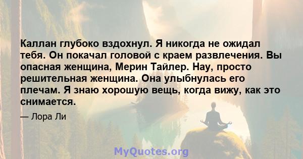 Каллан глубоко вздохнул. Я никогда не ожидал тебя. Он покачал головой с краем развлечения. Вы опасная женщина, Мерин Тайлер. Нау, просто решительная женщина. Она улыбнулась его плечам. Я знаю хорошую вещь, когда вижу,