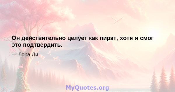 Он действительно целует как пират, хотя я смог это подтвердить.