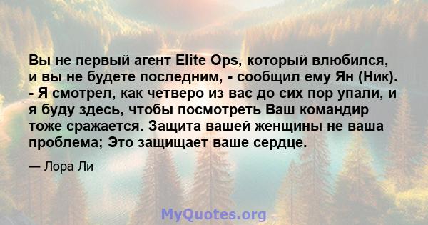 Вы не первый агент Elite Ops, который влюбился, и вы не будете последним, - сообщил ему Ян (Ник). - Я смотрел, как четверо из вас до сих пор упали, и я буду здесь, чтобы посмотреть Ваш командир тоже сражается. Защита