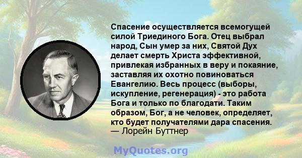 Спасение осуществляется всемогущей силой Триединого Бога. Отец выбрал народ, Сын умер за них, Святой Дух делает смерть Христа эффективной, привлекая избранных в веру и покаяние, заставляя их охотно повиноваться