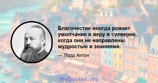 Благочестие иногда рожает умолчание и веру в суеверие, когда они не направлены мудростью и знаниями.