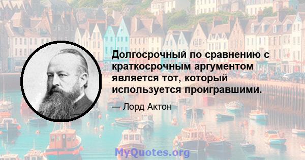 Долгосрочный по сравнению с краткосрочным аргументом является тот, который используется проигравшими.