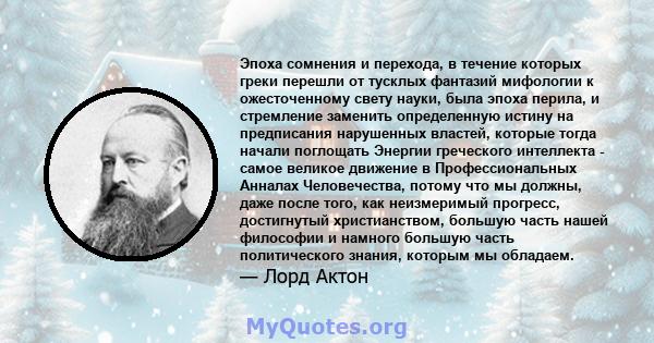 Эпоха сомнения и перехода, в течение которых греки перешли от тусклых фантазий мифологии к ожесточенному свету науки, была эпоха перила, и стремление заменить определенную истину на предписания нарушенных властей,