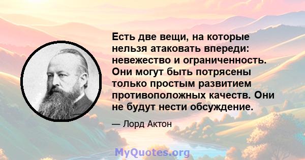 Есть две вещи, на которые нельзя атаковать впереди: невежество и ограниченность. Они могут быть потрясены только простым развитием противоположных качеств. Они не будут нести обсуждение.