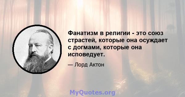 Фанатизм в религии - это союз страстей, которые она осуждает с догмами, которые она исповедует.