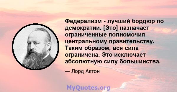 Федерализм - лучший бордюр по демократии. [Это] назначает ограниченные полномочия центральному правительству. Таким образом, вся сила ограничена. Это исключает абсолютную силу большинства.