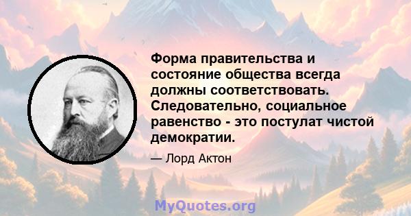 Форма правительства и состояние общества всегда должны соответствовать. Следовательно, социальное равенство - это постулат чистой демократии.