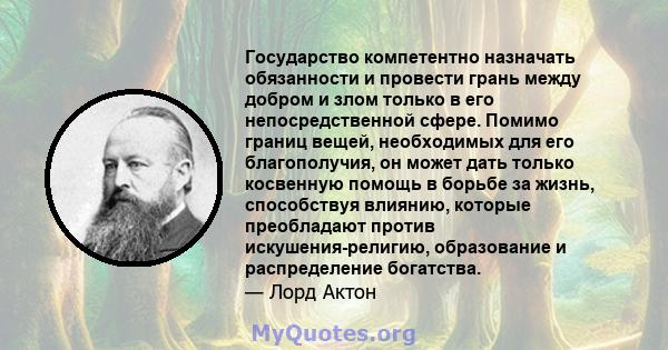 Государство компетентно назначать обязанности и провести грань между добром и злом только в его непосредственной сфере. Помимо границ вещей, необходимых для его благополучия, он может дать только косвенную помощь в