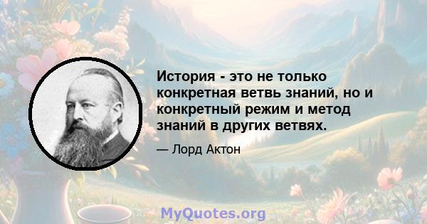 История - это не только конкретная ветвь знаний, но и конкретный режим и метод знаний в других ветвях.