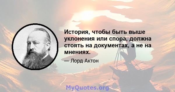 История, чтобы быть выше уклонения или спора, должна стоять на документах, а не на мнениях.