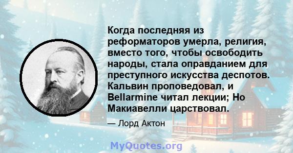 Когда последняя из реформаторов умерла, религия, вместо того, чтобы освободить народы, стала оправданием для преступного искусства деспотов. Кальвин проповедовал, и Bellarmine читал лекции; Но Макиавелли царствовал.