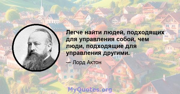 Легче найти людей, подходящих для управления собой, чем люди, подходящие для управления другими.