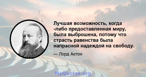 Лучшая возможность, когда -либо предоставленная миру, была выброшена, потому что страсть равенства была напрасной надеждой на свободу.