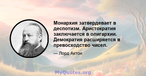 Монархия затвердевает в деспотизм. Аристократия заключается в олигархии. Демократия расширяется в превосходство чисел.