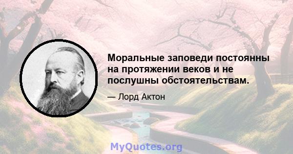 Моральные заповеди постоянны на протяжении веков и не послушны обстоятельствам.