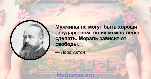 Мужчины не могут быть хороши государством, но их можно легко сделать. Мораль зависит от свободы.