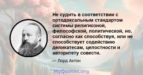 Не судить в соответствии с ортодоксальным стандартом системы религиозной, философской, политической, но, согласно как способствуя, или не способствует содействию деликатесам, целостности и авторитету совести.