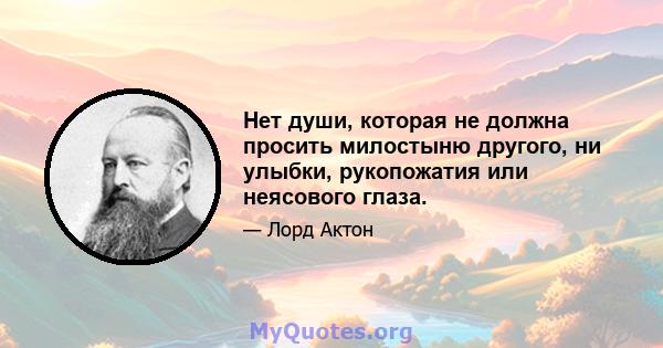 Нет души, которая не должна просить милостыню другого, ни улыбки, рукопожатия или неясового глаза.