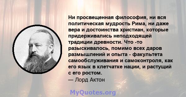 Ни просвещенная философия, ни вся политическая мудрость Рима, ни даже вера и достоинства христиан, которые придерживались неподходящей традиции древности. Что -то разыскивалось, помимо всех даров размышлений и опыта -