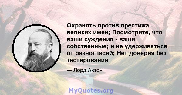 Охранять против престижа великих имен; Посмотрите, что ваши суждения - ваши собственные; и не удерживаться от разногласий; Нет доверия без тестирования