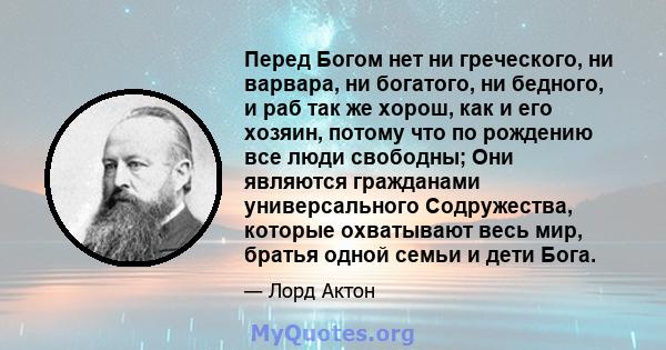 Перед Богом нет ни греческого, ни варвара, ни богатого, ни бедного, и раб так же хорош, как и его хозяин, потому что по рождению все люди свободны; Они являются гражданами универсального Содружества, которые охватывают