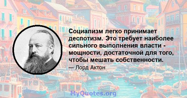 Социализм легко принимает деспотизм. Это требует наиболее сильного выполнения власти - мощности, достаточной для того, чтобы мешать собственности.