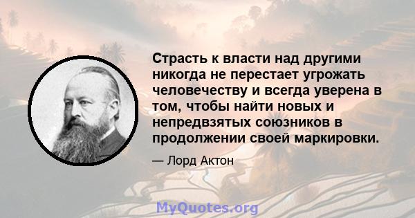 Страсть к власти над другими никогда не перестает угрожать человечеству и всегда уверена в том, чтобы найти новых и непредвзятых союзников в продолжении своей маркировки.