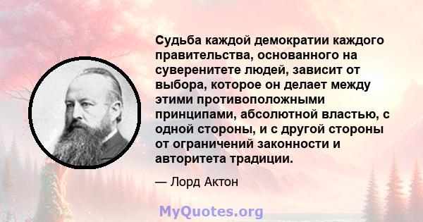 Судьба каждой демократии каждого правительства, основанного на суверенитете людей, зависит от выбора, которое он делает между этими противоположными принципами, абсолютной властью, с одной стороны, и с другой стороны от 