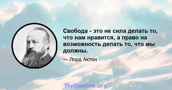 Свобода - это не сила делать то, что нам нравится, а право на возможность делать то, что мы должны.