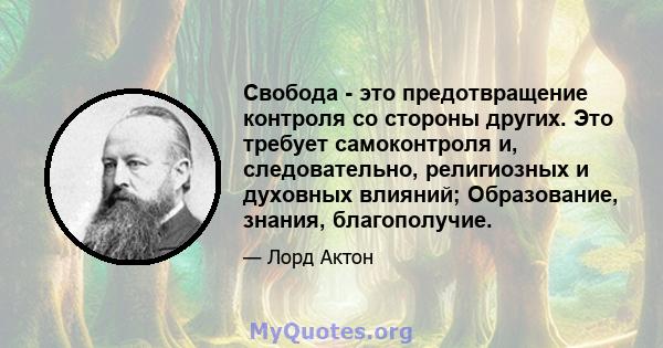 Свобода - это предотвращение контроля со стороны других. Это требует самоконтроля и, следовательно, религиозных и духовных влияний; Образование, знания, благополучие.