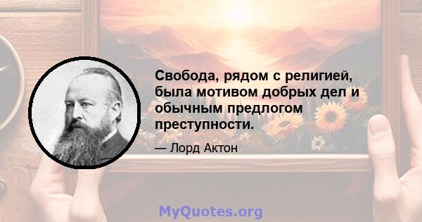 Свобода, рядом с религией, была мотивом добрых дел и обычным предлогом преступности.