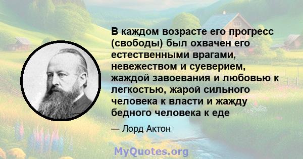 В каждом возрасте его прогресс (свободы) был охвачен его естественными врагами, невежеством и суеверием, жаждой завоевания и любовью к легкостью, жарой сильного человека к власти и жажду бедного человека к еде