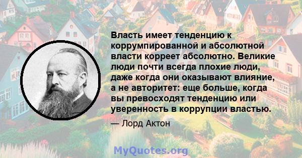 Власть имеет тенденцию к коррумпированной и абсолютной власти корреет абсолютно. Великие люди почти всегда плохие люди, даже когда они оказывают влияние, а не авторитет: еще больше, когда вы превосходят тенденцию или