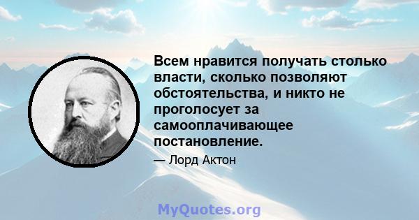 Всем нравится получать столько власти, сколько позволяют обстоятельства, и никто не проголосует за самооплачивающее постановление.