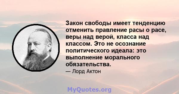 Закон свободы имеет тенденцию отменить правление расы о расе, веры над верой, класса над классом. Это не осознание политического идеала: это выполнение морального обязательства.