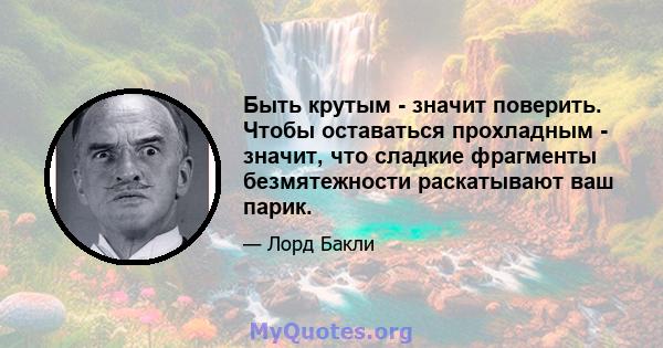 Быть крутым - значит поверить. Чтобы оставаться прохладным - значит, что сладкие фрагменты безмятежности раскатывают ваш парик.