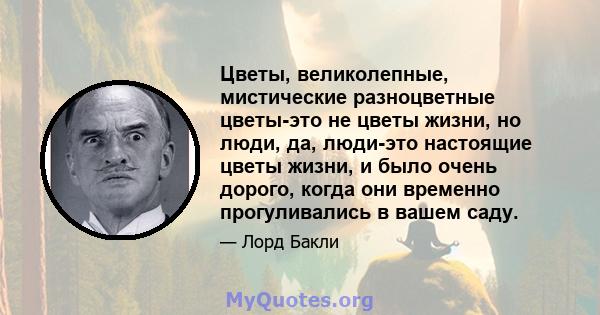 Цветы, великолепные, мистические разноцветные цветы-это не цветы жизни, но люди, да, люди-это настоящие цветы жизни, и было очень дорого, когда они временно прогуливались в вашем саду.