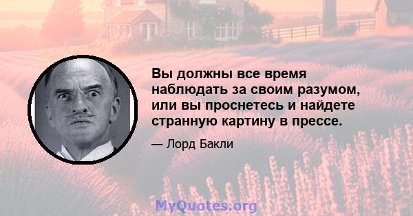 Вы должны все время наблюдать за своим разумом, или вы проснетесь и найдете странную картину в прессе.