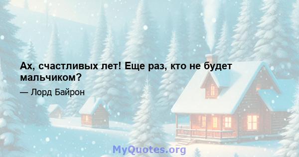 Ах, счастливых лет! Еще раз, кто не будет мальчиком?