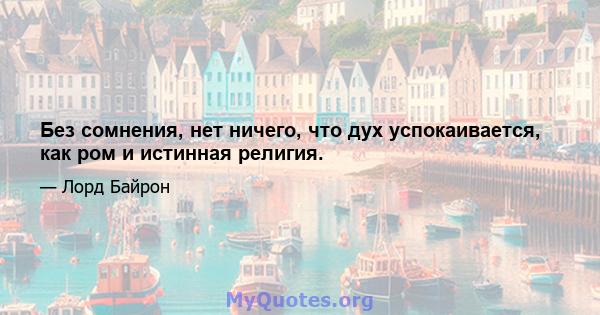 Без сомнения, нет ничего, что дух успокаивается, как ром и истинная религия.