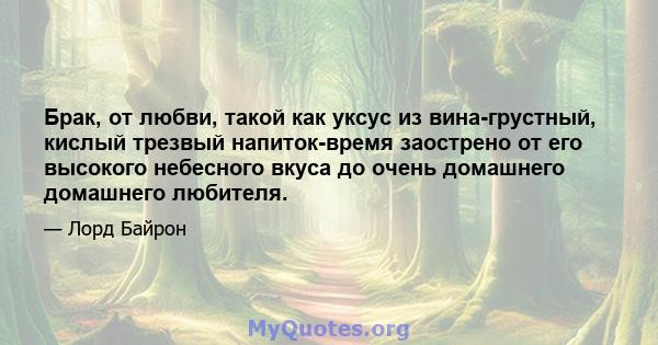 Брак, от любви, такой как уксус из вина-грустный, кислый трезвый напиток-время заострено от его высокого небесного вкуса до очень домашнего домашнего любителя.