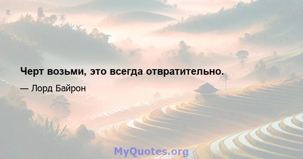 Черт возьми, это всегда отвратительно.