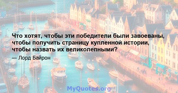 Что хотят, чтобы эти победители были завоеваны, чтобы получить страницу купленной истории, чтобы назвать их великолепными?