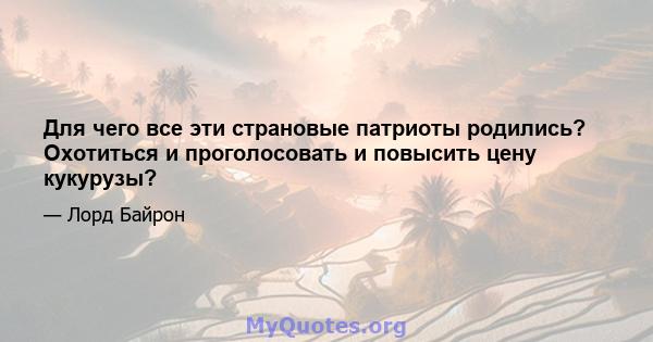 Для чего все эти страновые патриоты родились? Охотиться и проголосовать и повысить цену кукурузы?