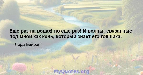 Еще раз на водах! но еще раз! И волны, связанные под мной как конь, который знает его гонщика.