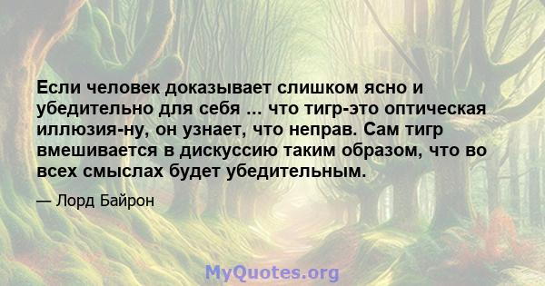 Если человек доказывает слишком ясно и убедительно для себя ... что тигр-это оптическая иллюзия-ну, он узнает, что неправ. Сам тигр вмешивается в дискуссию таким образом, что во всех смыслах будет убедительным.