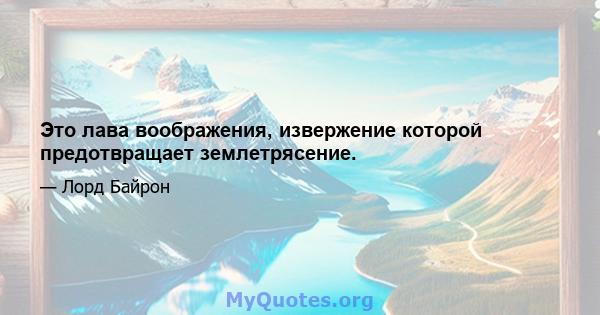 Это лава воображения, извержение которой предотвращает землетрясение.