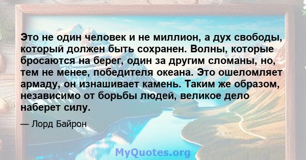 Это не один человек и не миллион, а дух свободы, который должен быть сохранен. Волны, которые бросаются на берег, один за другим сломаны, но, тем не менее, победителя океана. Это ошеломляет армаду, он изнашивает камень. 