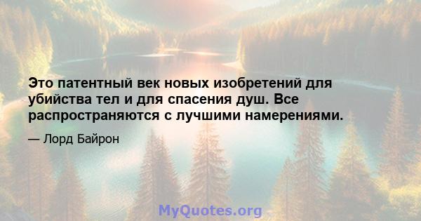 Это патентный век новых изобретений для убийства тел и для спасения душ. Все распространяются с лучшими намерениями.