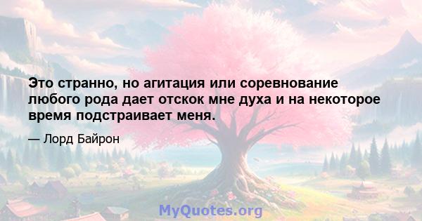 Это странно, но агитация или соревнование любого рода дает отскок мне духа и на некоторое время подстраивает меня.